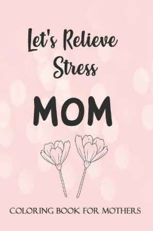 Cover of Let's Relieve Stress MOM COLORING BOOK for MOTHERS