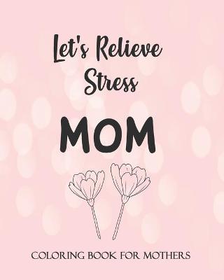 Book cover for Let's Relieve Stress MOM COLORING BOOK for MOTHERS