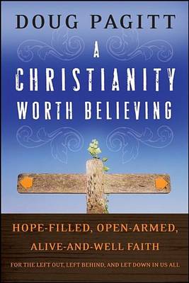 Book cover for A Christianity Worth Believing: Hope-Filled, Open-Armed, Alive-And-Well Faith for the Left Out, Left Behind, and Let Down in Us All