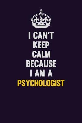 Book cover for I Can't Keep Calm Because I Am A Psychologist