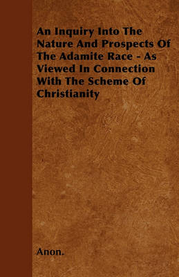 Book cover for An Inquiry Into The Nature And Prospects Of The Adamite Race - As Viewed In Connection With The Scheme Of Christianity