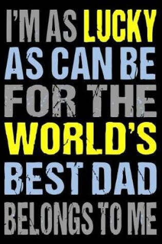 Cover of I'm as Lucky as Can Be for the World's Best Dad Belongs to Me