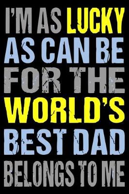 Book cover for I'm as Lucky as Can Be for the World's Best Dad Belongs to Me