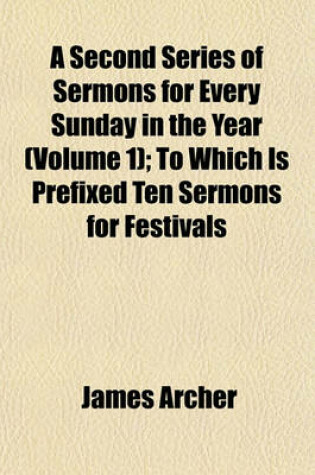 Cover of A Second Series of Sermons for Every Sunday in the Year (Volume 1); To Which Is Prefixed Ten Sermons for Festivals