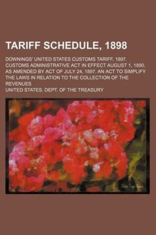 Cover of Tariff Schedule, 1898; Downings' United States Customs Tariff, 1897. Customs Administrative ACT in Effect August 1, 1890, as Amended by Act of July 24, 1897. an ACT to Simplify the Laws in Relation to the Collection of the Revenues