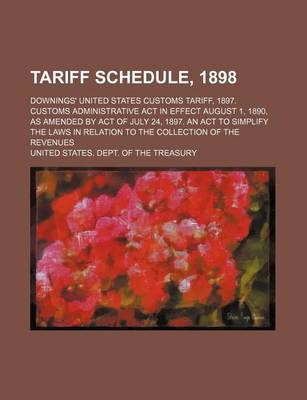 Book cover for Tariff Schedule, 1898; Downings' United States Customs Tariff, 1897. Customs Administrative ACT in Effect August 1, 1890, as Amended by Act of July 24, 1897. an ACT to Simplify the Laws in Relation to the Collection of the Revenues