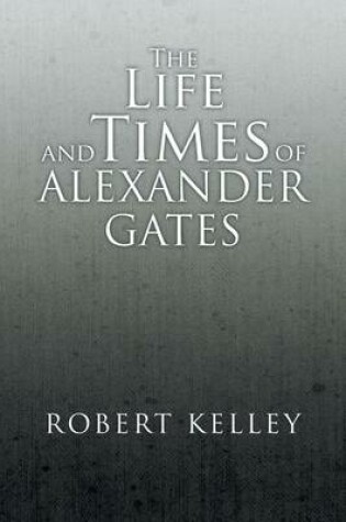 Cover of The Life and Times of Alexander Gates