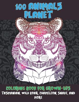 Book cover for 100 Animals Planet - Coloring Book for Grown-Ups - Tasmanian, Wild boar, Chameleon, Snake, and more