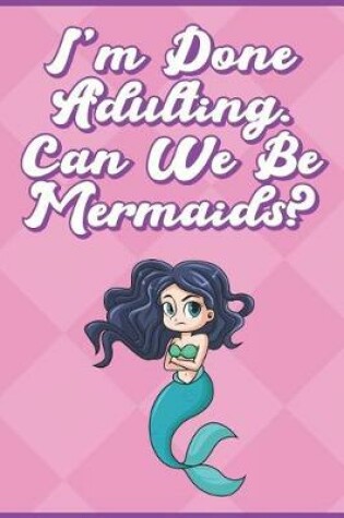 Cover of I'm Done Adulting. Can We Be Mermaids?