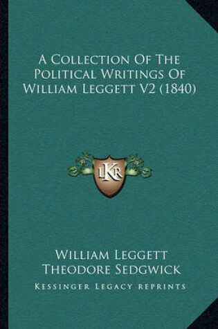 Cover of A Collection of the Political Writings of William Leggett V2a Collection of the Political Writings of William Leggett V2 (1840) (1840)