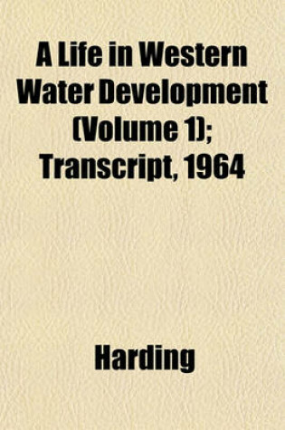 Cover of A Life in Western Water Development (Volume 1); Transcript, 1964
