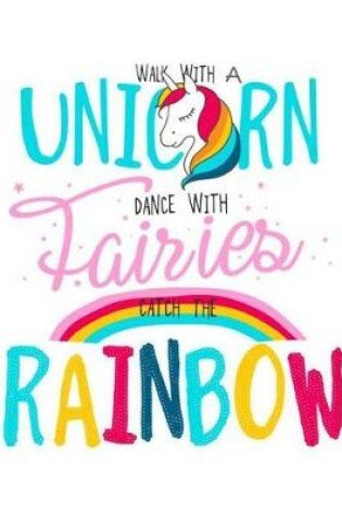 Cover of Unicorn Notebook Walk With A Unicorn, Dance With Fairies & Catch The Rainbow