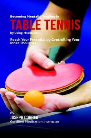 Cover of Becoming Mentally Tougher In Table Tennis By Using Meditation: Reach Your Potential By Controlling Your Inner Thoughts