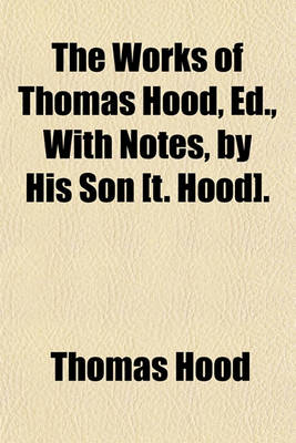 Book cover for The Works of Thomas Hood, Ed., with Notes, by His Son [T. Hood].