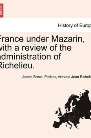 Cover of France Under Mazarin, with a Review of the Administration of Richelieu. Vol. II, Second Edition