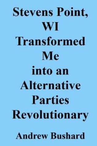 Cover of Stevens Point, WI Transformed Me into an Alternative Parties Revolutionary