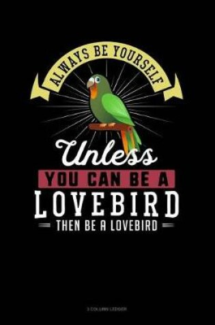 Cover of Always Be Yourself Unless You Can Be a Lovebird Then Be a Lovebird