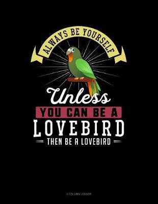 Cover of Always Be Yourself Unless You Can Be a Lovebird Then Be a Lovebird