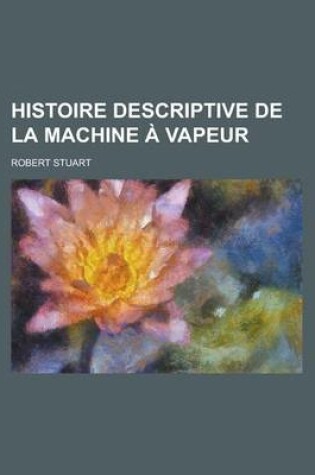 Cover of Histoire Descriptive de La Machine a Vapeur