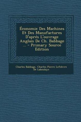 Cover of Economie Des Machines Et Des Manufactures D'Apres L'Ouvrage Anglais de Ch. Babbage ... - Primary Source Edition