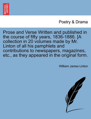 Book cover for Prose and Verse Written and Published in the Course of Fifty Years, 1836-1886. [A Collection in 20 Volumes Made by Mr. Linton of All His Pamphlets and Contributions to Newspapers, Magazines, Etc., as They Appeared in the Original Form.