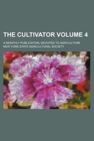 Cover of The Cultivator Volume 4; A Monthly Publication, Devoted to Agriculture