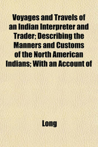 Cover of Voyages and Travels of an Indian Interpreter and Trader; Describing the Manners and Customs of the North American Indians; With an Account of