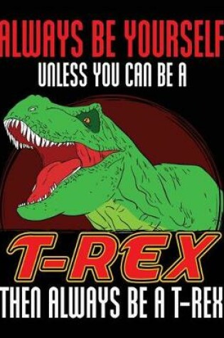 Cover of Always Be Yourself Unless You Can Be a T-Rex Then Always Be a T-Rex