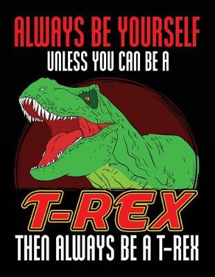 Book cover for Always Be Yourself Unless You Can Be a T-Rex Then Always Be a T-Rex