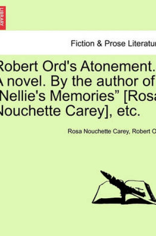 Cover of Robert Ord's Atonement. a Novel. by the Author of "Nellie's Memories" [Rosa Nouchette Carey], Etc.