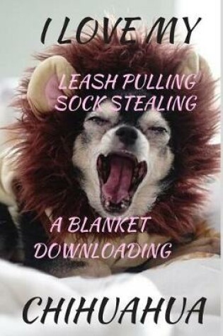 Cover of I Love My Leash Pulling Sock Stealing a Blanket Downloading Chihuahua