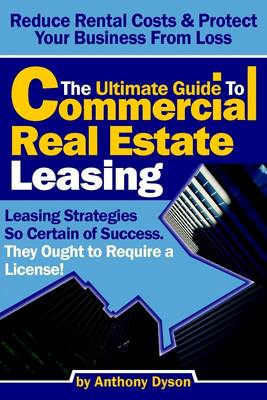 Book cover for The Ultimate Guide to Commercial Real Estate Leasing: Reduce Rental Costs & Protect Your Business From Loss- Leasing Strategies So Certain of Success