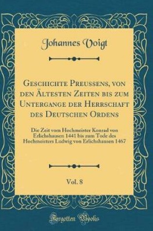 Cover of Geschichte Preussens, Von Den Ältesten Zeiten Bis Zum Untergange Der Herrschaft Des Deutschen Ordens, Vol. 8