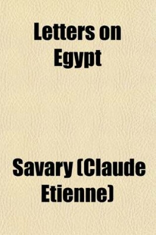 Cover of Letters on Egypt (Volume 1); Containing, a Parallel Between the Manners of Its Ancient and Modern Inhabitants, Its Commerce, Agriculture, Government and Religion with the Descent of Louis IX at Damietta. Extracted from Joinville, and Arabian Authors