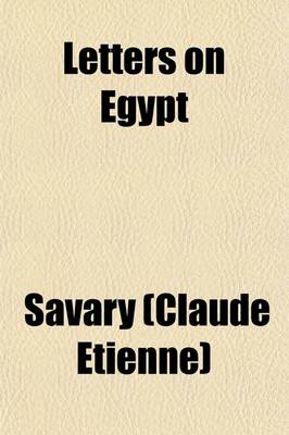 Book cover for Letters on Egypt (Volume 1); Containing, a Parallel Between the Manners of Its Ancient and Modern Inhabitants, Its Commerce, Agriculture, Government and Religion with the Descent of Louis IX at Damietta. Extracted from Joinville, and Arabian Authors