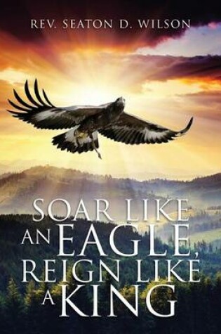 Cover of Soar Like an Eagle, Reign Like a King