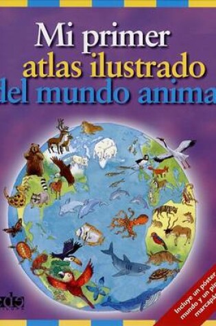 Cover of Mi Primer Atlas Ilustrado del Mundo Animal
