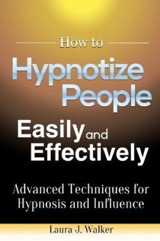 Cover of How to Hypnotize People Easily and Effectively: Advanced Techniques for Hypnosis and Influence