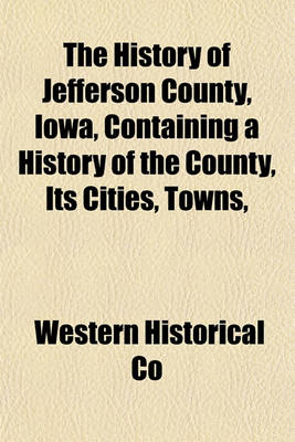 Book cover for The History of Jefferson County, Iowa, Containing a History of the County, Its Cities, Towns,