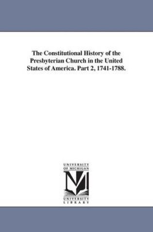 Cover of The Constitutional History of the Presbyterian Church in the United States of America. Part 2, 1741-1788.
