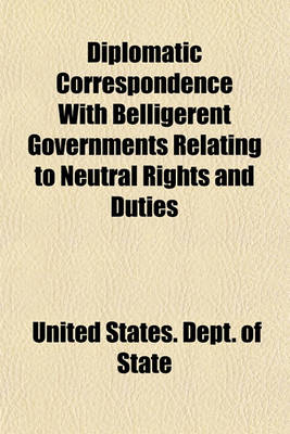 Book cover for Diplomatic Correspondence with Belligerent Governments Relating to Neutral Rights and Duties