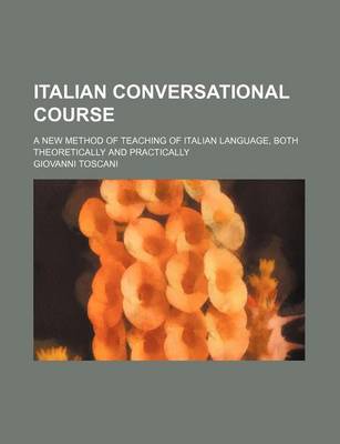 Book cover for Italian Conversational Course; A New Method of Teaching of Italian Language, Both Theoretically and Practically