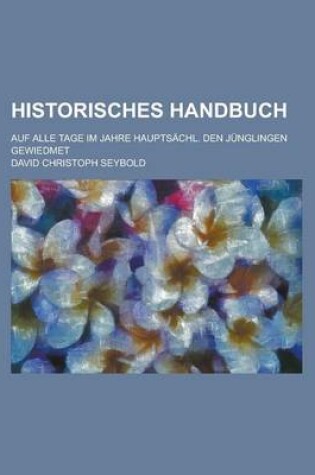 Cover of Historisches Handbuch; Auf Alle Tage Im Jahre Hauptsachl. Den Junglingen Gewiedmet