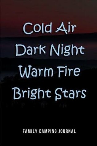 Cover of Cold Air Dark Night Warm Fire Bright Stars - Family Camping Journal