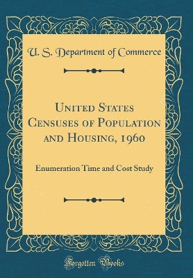 Book cover for United States Censuses of Population and Housing, 1960: Enumeration Time and Cost Study (Classic Reprint)