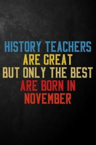 Cover of History Teachers Are Great But Only The Best Are Born In November