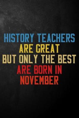 Book cover for History Teachers Are Great But Only The Best Are Born In November