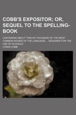 Cover of Cobb's Expositor; Containing about Twelve Thousand of the Most Common Words of the Language ... Designed for the Use of Schools