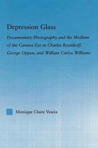 Cover of Depression Glass: Documentary Photography and the Medium of the Camera Eye in Charles Reznikoff George Oppen and William Carlos Williams: Documentary Photography and the Medium of the Camera-Eye in Charles Reznikoff, George Oppen, and William Carlos Willia