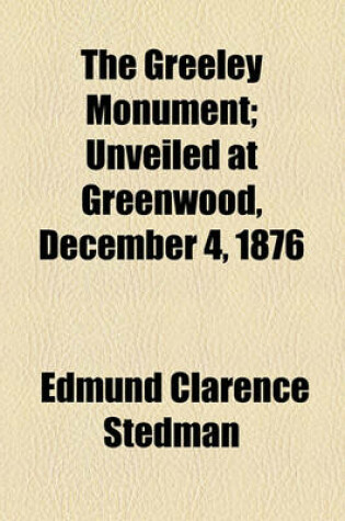 Cover of The Greeley Monument; Unveiled at Greenwood, December 4, 1876